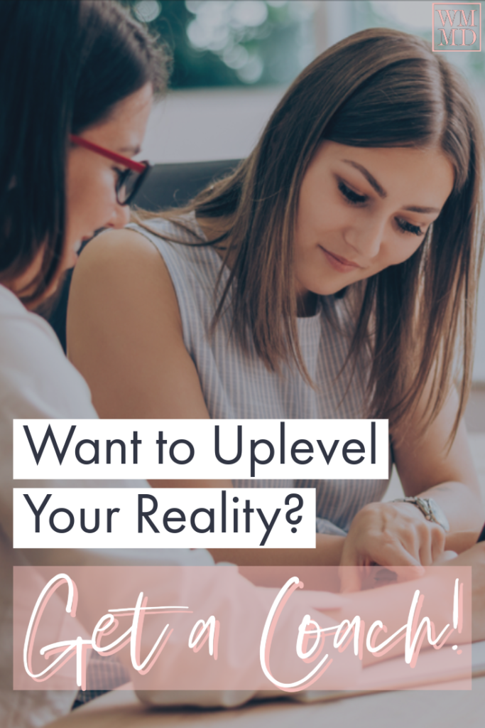 Want to uplevel your reality? Get a coach!